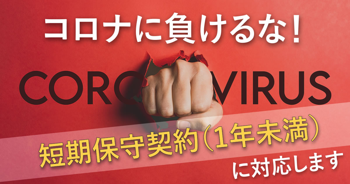 コロナに負けるな！短期保守契約（1年未満）に対応します